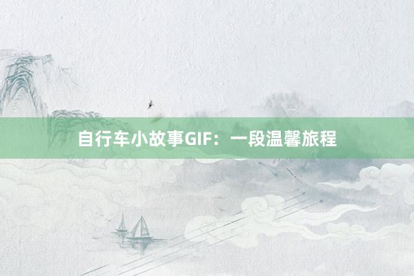 自行车小故事GIF：一段温馨旅程